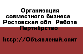 Организация совместного бизнеса - Ростовская обл. Работа » Партнёрство   